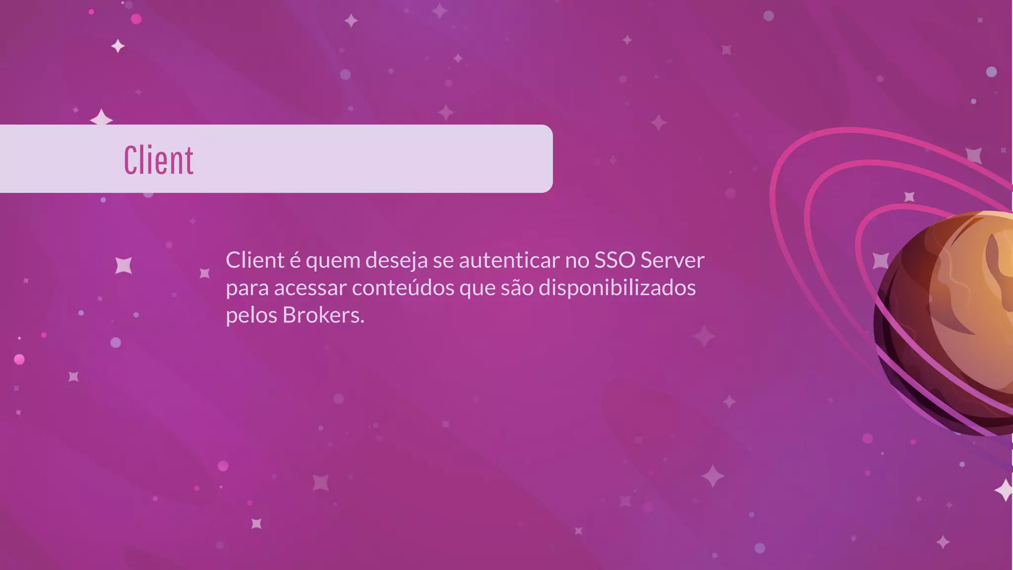 Client é quem deseja se autenticar no SSO Server
para acessar conteúdos que são disponibilizados
pelos Brokers.
Client
 