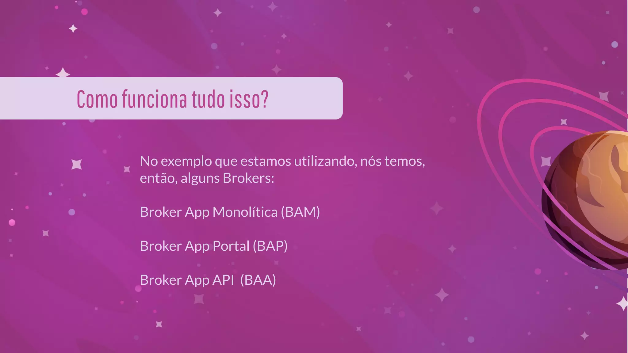 Comofuncionatudoisso?
No exemplo que estamos utilizando, nós temos,
então, alguns Brokers:
Broker App Monolítica (BAM)
Broker App Portal (BAP)
Broker App API (BAA)
 