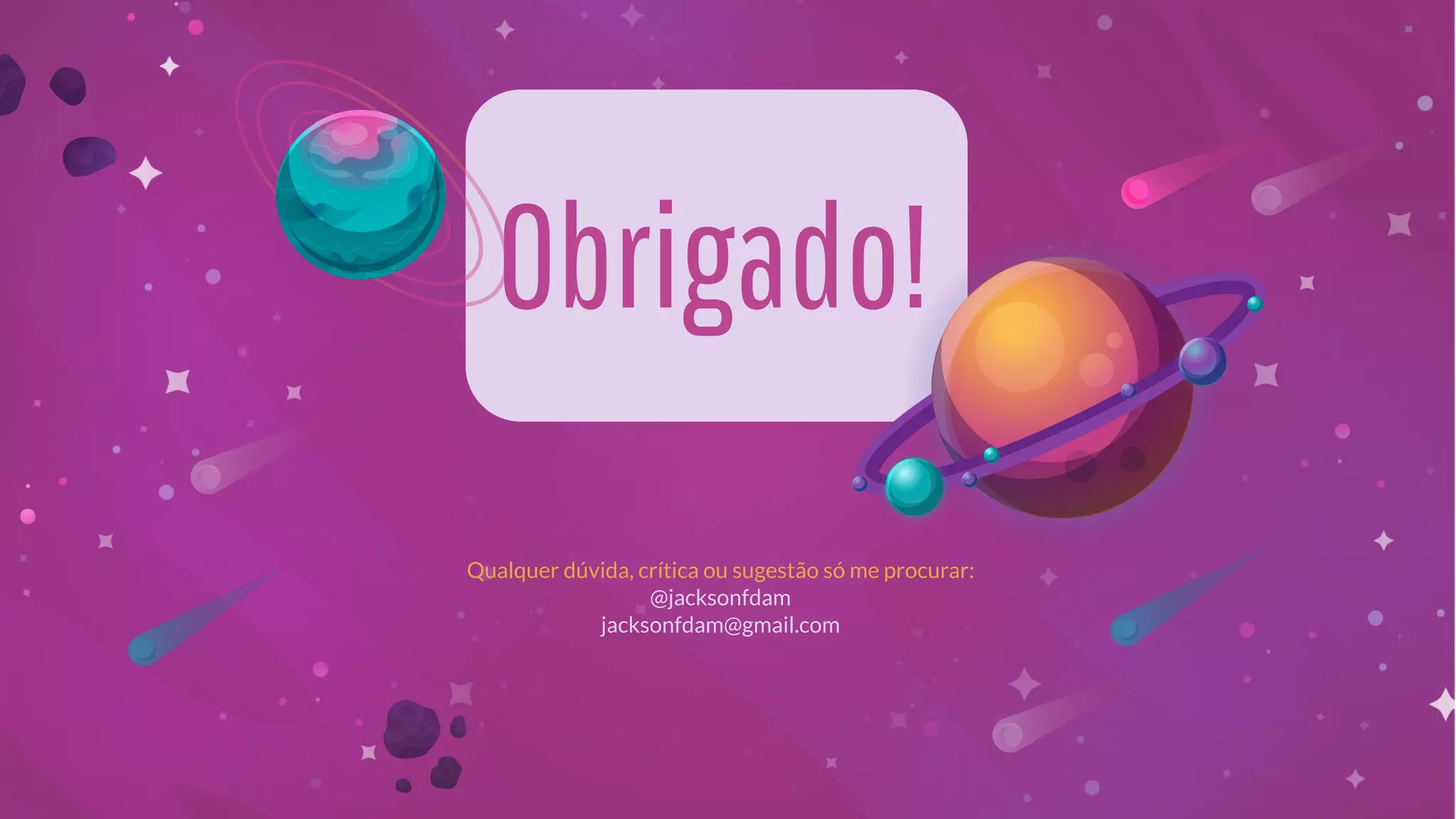 Qualquer dúvida, crítica ou sugestão só me procurar:
@jacksonfdam
jacksonfdam@gmail.com
Obrigado!
 