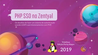 PHPSSOnoZentyal
Os desaﬁos de fazer um sistema de autenticação
usando LDAP e permissionamento com PHP.
Tchelinux
Edição Porto Alegre
2019
 