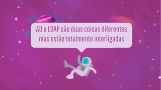 ADeLDAPsãoduascoisasdiferentes
masestãototalmenteinterligadas
 