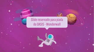 Slidereservadoparapiada
doOASIS-Wonderwall
 