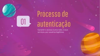 Processode
autenticaçãoGarantir o acesso à uma rede, e seus
serviços, por usuários legítimos
01
 