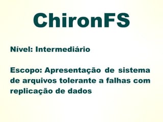 ChironFS
Nível: Intermediário

Escopo: Apresentação de sistema
de arquivos tolerante a falhas com
replicação de dados
 