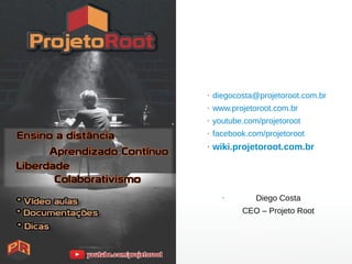 ●
diegocosta@projetoroot.com.br
●
www.projetoroot.com.br
●
youtube.com/projetoroot
●
facebook.com/projetoroot
●
wiki.projetoroot.com.br
●
Diego Costa
CEO – Projeto Root
 