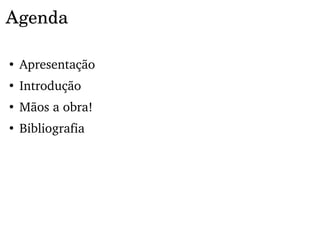 Agenda

●
    Apresentação
●
    Introdução
●
    Mãos a obra!
●
    Bibliografia
 