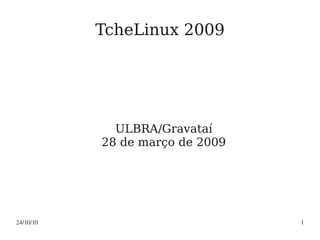 24/10/10 1
TcheLinux 2009
ULBRA/Gravataí
28 de março de 2009
 