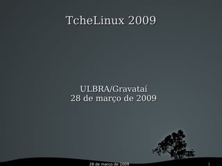 28 de março de 2009 1
TcheLinux 2009TcheLinux 2009
ULBRA/GravataíULBRA/Gravataí
28 de março de 200928 de março de 2009
 