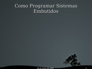 28 de março de 2009 13
Como Programar SistemasComo Programar Sistemas
EmbutidosEmbutidos
 