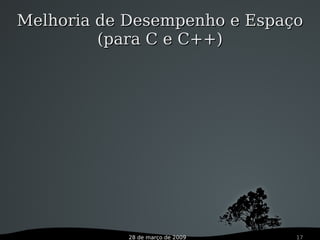 28 de março de 2009 17
Melhoria de Desempenho e EspaçoMelhoria de Desempenho e Espaço
(para C e C++)(para C e C++)
 