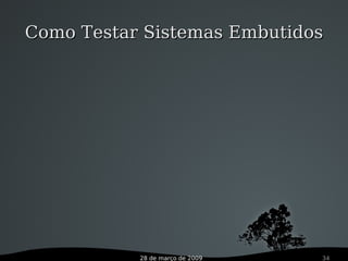 28 de março de 2009 34
Como Testar Sistemas EmbutidosComo Testar Sistemas Embutidos
 