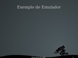 28 de março de 2009 37
Exemplo de EmuladorExemplo de Emulador
 