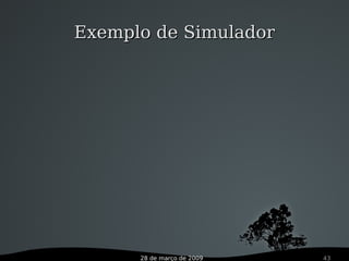 28 de março de 2009 43
Exemplo de SimuladorExemplo de Simulador
 