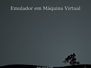 28 de março de 2009 47
Emulador em Máquina VirtualEmulador em Máquina Virtual
 
