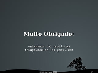 28 de março de 2009 57
Muito Obrigado!Muito Obrigado!
unixmania (a) gmail.comunixmania (a) gmail.com
thiago.becker (a) gmail.comthiago.becker (a) gmail.com
 