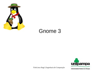 Gnome 3


                     .



TcheLinux Bagé | Engenharia de Computação   1
 