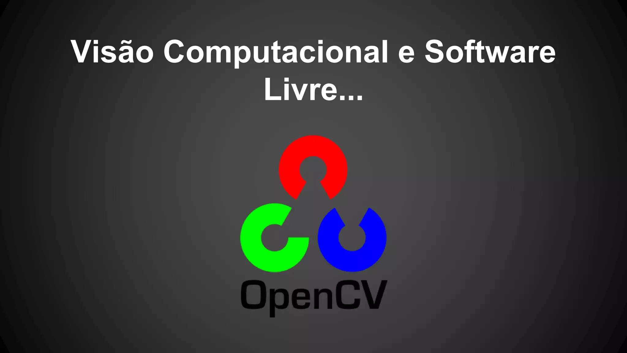 Visão Computacional e Software
Livre...
 