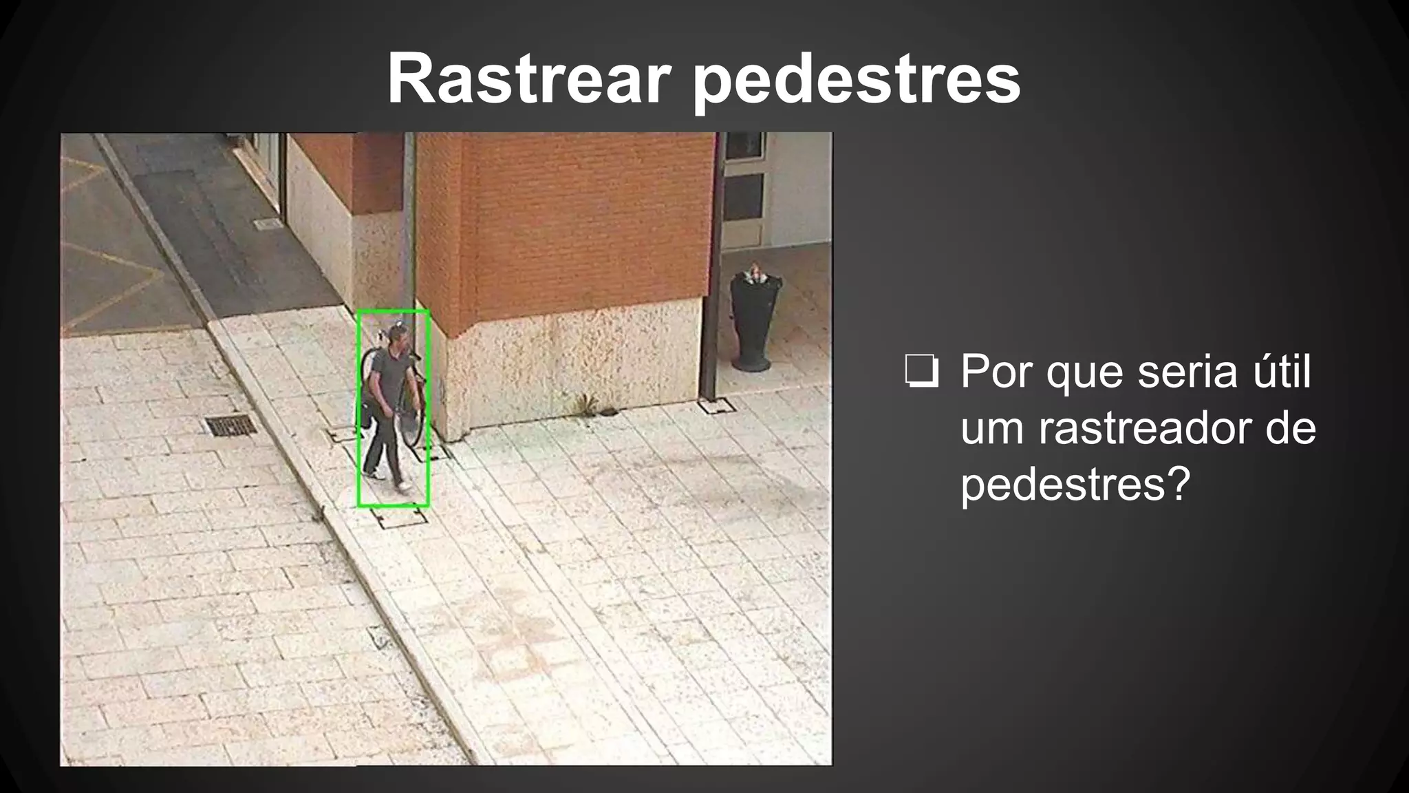 Rastrear pedestres
❏ Por que seria útil
um rastreador de
pedestres?
 