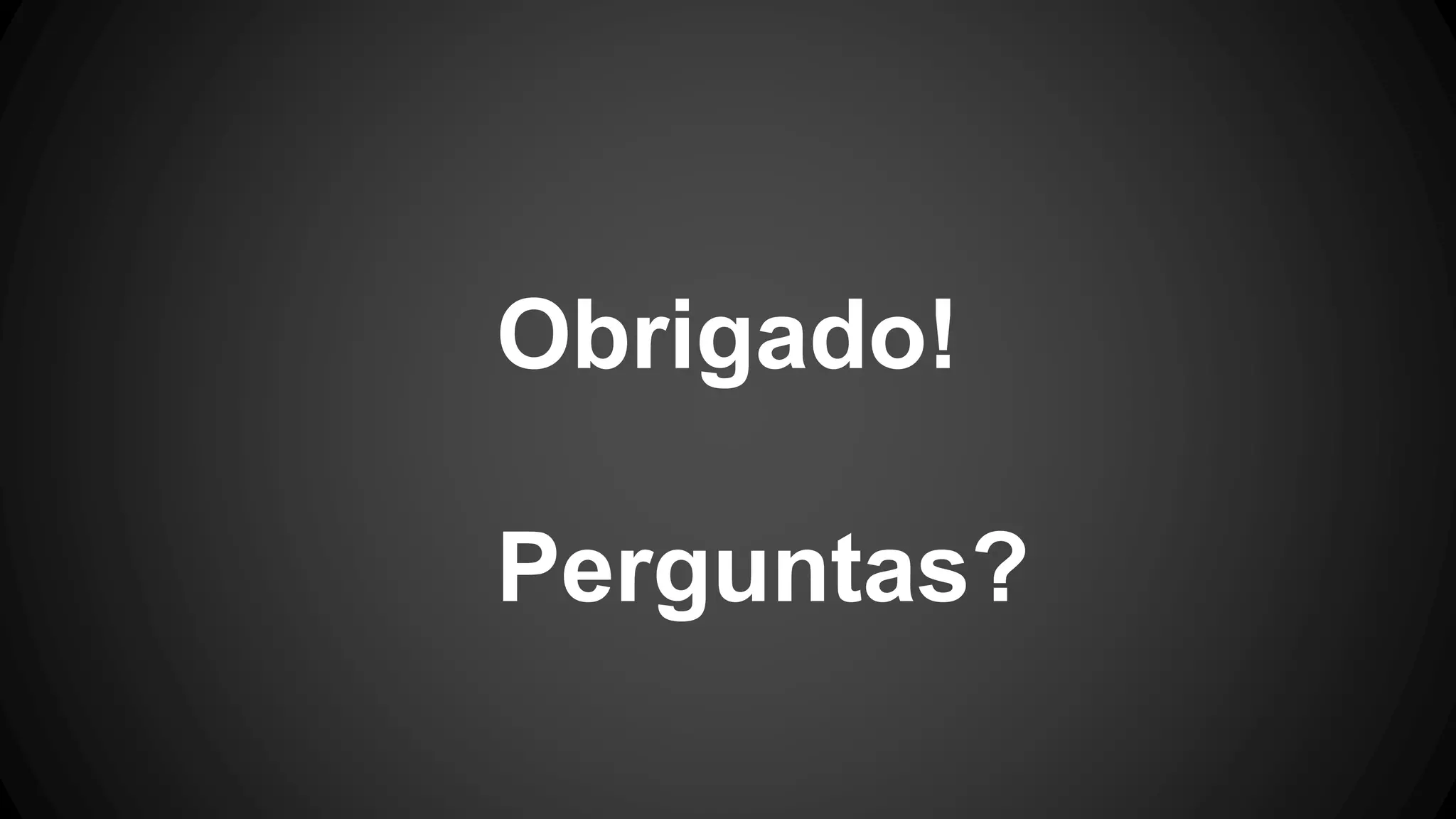 Obrigado!
Perguntas?
 