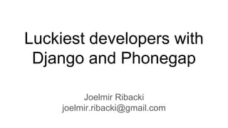 Luckiest developers with
Django and Phonegap
Joelmir Ribacki
joelmir.ribacki@gmail.com
 
