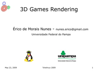 3D Games Rendering


        Érico de Morais Nunes -            nunes.erico@gmail.com
                  Universidade Federal do Pampa




May 23, 2009              Tchelinux 2009                           1
 