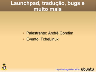 Launchpad, tradução, bugs e
       muito mais



       Palestrante: André Gondim
       Evento: TcheLinux




                       http://andregondim.eti.br/
 