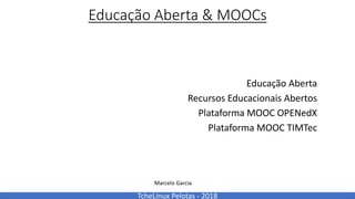TcheLinux Pelotas	- 2018
Educação	Aberta	&	MOOCs
Educação	Aberta
Recursos	Educacionais	Abertos
Plataforma	MOOC	OPENedX
Plataforma	MOOC	TIMTec
Marcelo	Garcia
 