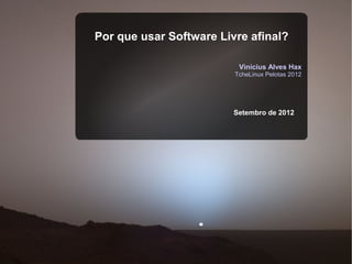 Por que usar Software Livre afinal?

                          Vinícius Alves Hax
                         TcheLinux Pelotas 2012




                         Setembro de 2012
 