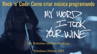 Rock ‘n’ Code: Como criar música programando
Por Jerônimo Medina Madruga
Tchelinux Pelotas 2019
 
