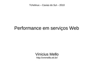 Tchelinux – Caxias do Sul – 2010




Performance em serviços Web




           Vinicius Mello
            http://vmmello.eti.br/
 