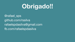 Obrigado!! 
@rafael_sps 
github.com/rssilva 
rafaelspdasilva@gmail.com 
fb.com/rafaelspdasilva 
