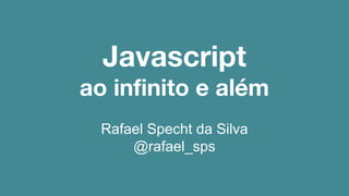 Javascript 
ao infinito e além 
Rafael Specht da Silva 
@rafael_sps 
 