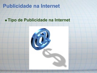 Publicidade na Internet

 Tipo de Publicidade na Internet
 