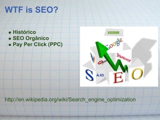 WTF is SEO?

   Histórico
   SEO Orgânico
   Pay Per Click (PPC)




http://en.wikipedia.org/wiki/Search_engine_optimization
 