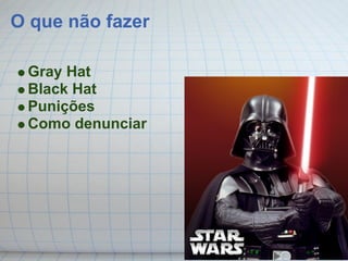 O que não fazer

 Gray Hat
 Black Hat
 Punições
 Como denunciar
 