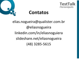 Contatos	
  
	
  
elias.nogueira@qualister.com.br	
  
@eliasnogueira	
  
linkedin.com/in/eliasnoguiera	
  
slideshare.net/eliasnogueira	
  
(48)	
  3285-­‐5615	
  	
  
TestTalk	
  	
  
Florianópolis	
  
 