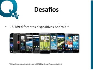 •  18,789	
  diferentes	
  disposiJvos	
  Android	
  *	
  
Desaﬁos	
  
*	
  hNp://opensignal.com/reports/2014/android-­‐fragmentaJon/	
  	
  
 