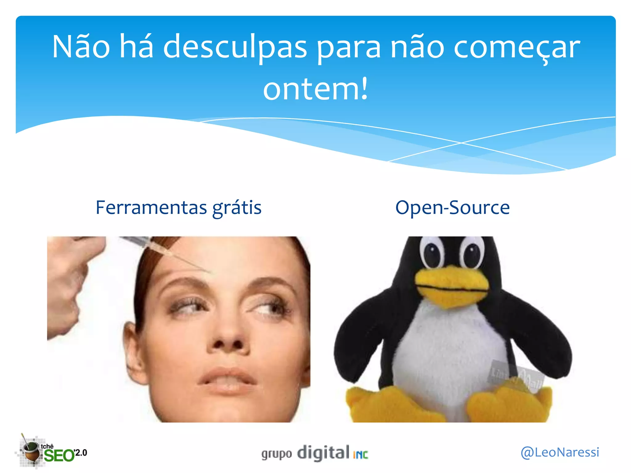 Não há desculpas para não começar
             ontem!


  Ferramentas grátis   Open-Source




                                     @LeoNaressi
 