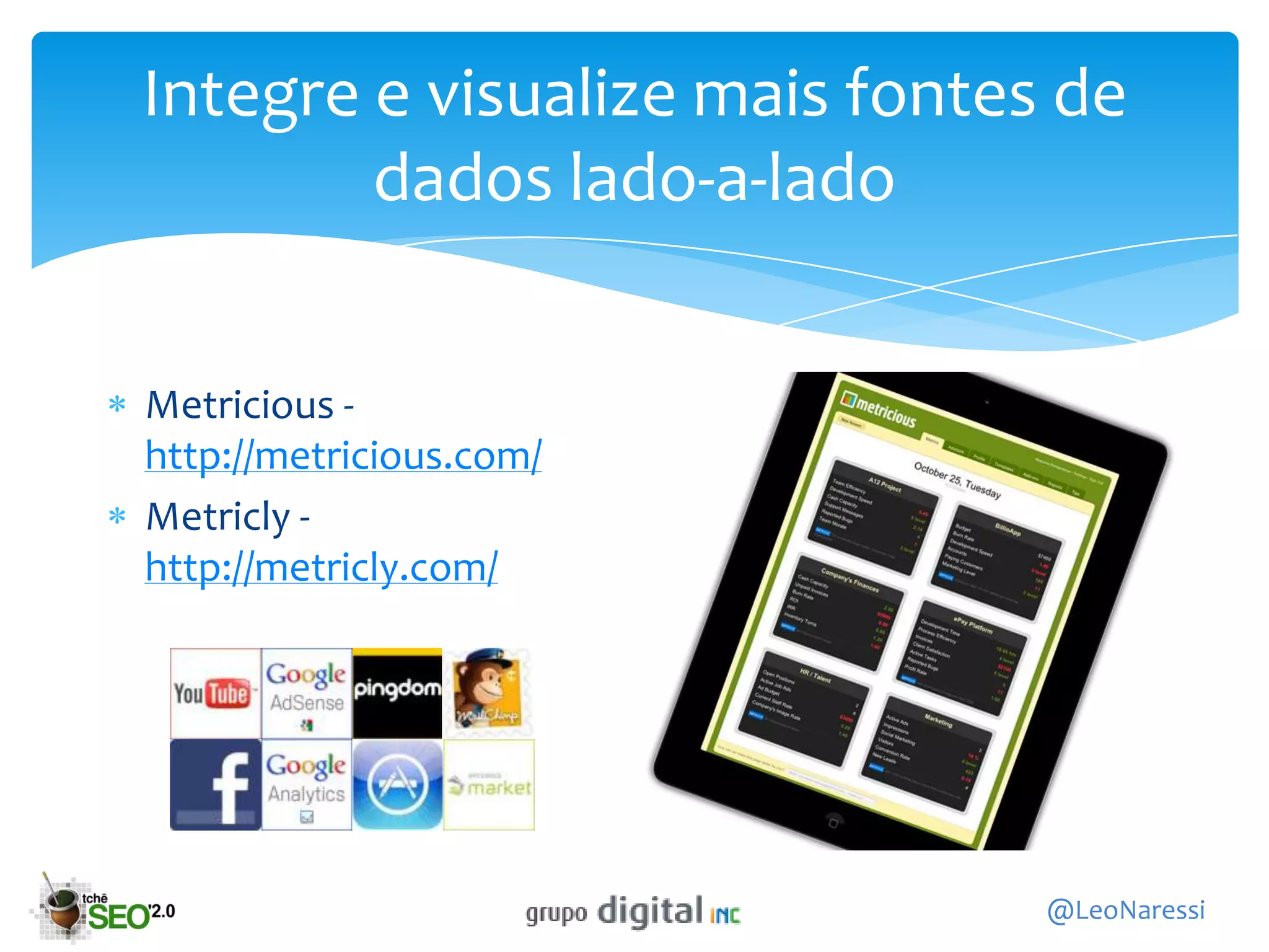 Integre e visualize mais fontes de
        dados lado-a-lado


Metricious -
http://metricious.com/
Metricly -
http://metricly.com/




                               @LeoNaressi
 