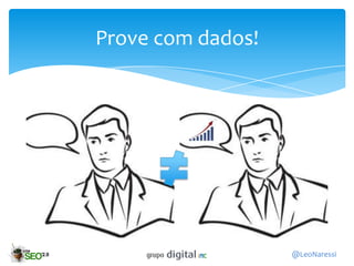 Prove com dados!




                   @LeoNaressi
 