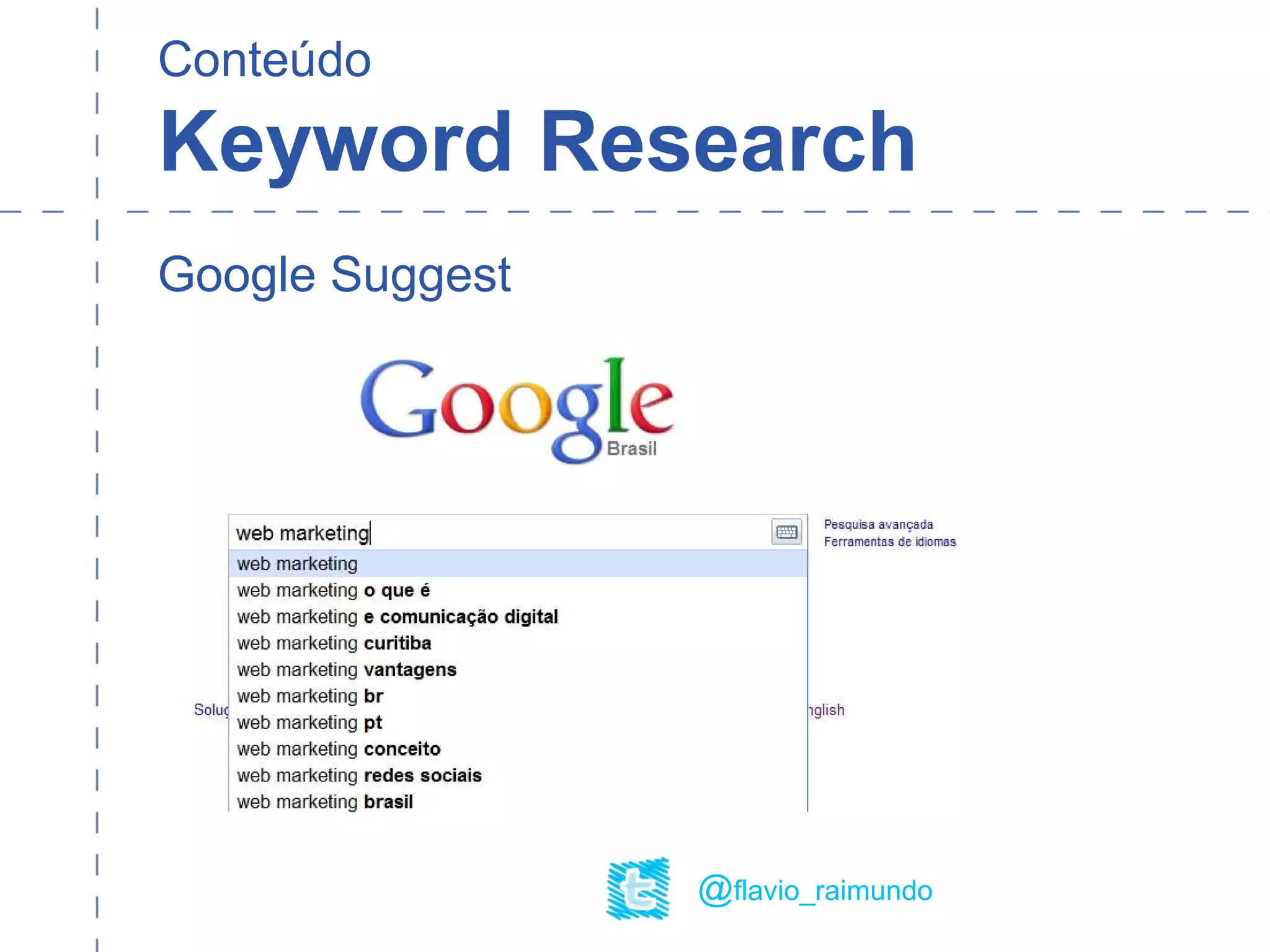 Conteúdo
Keyword Research
@flavio_raimundo
Google Suggest
 