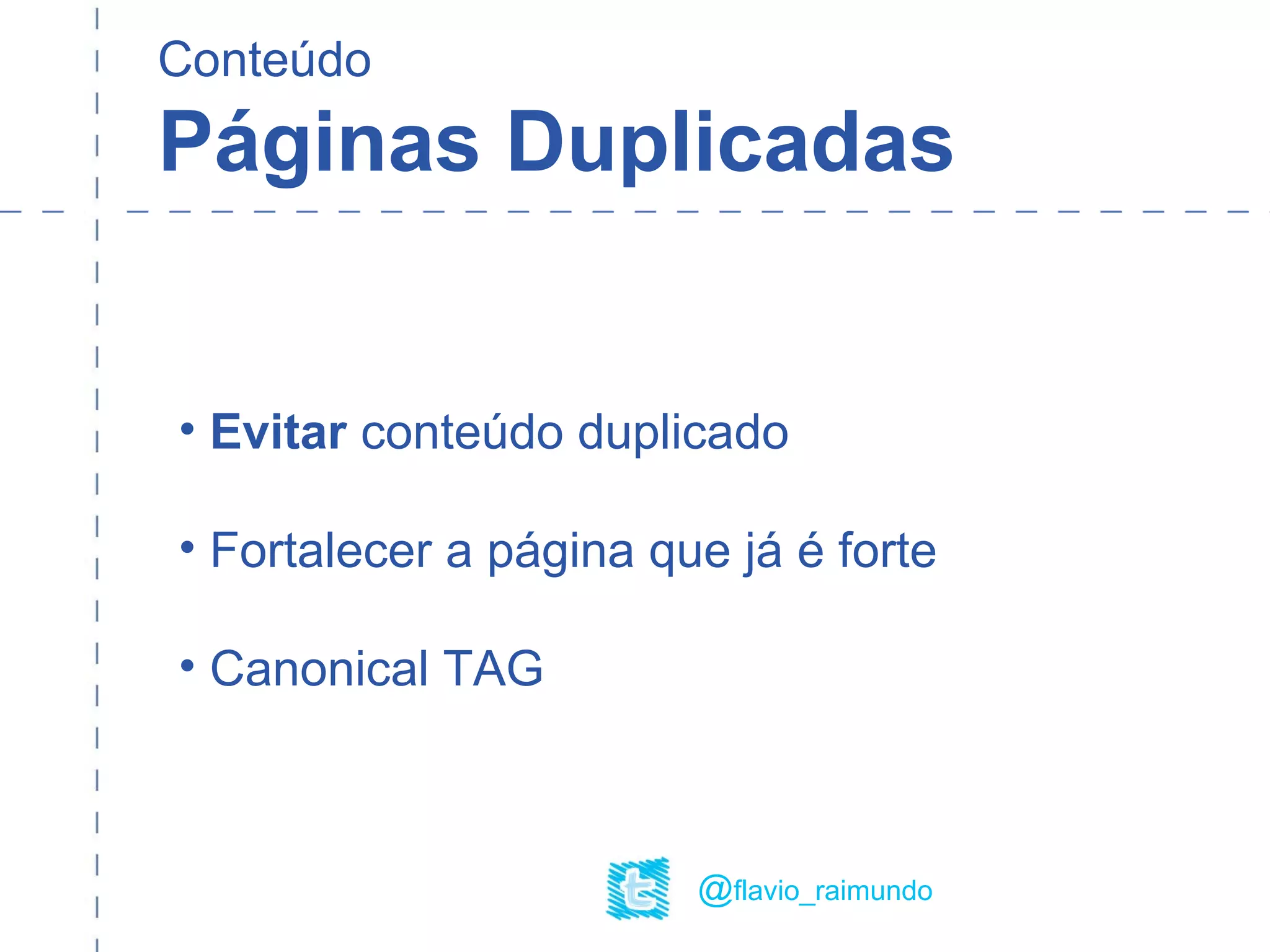 Conteúdo
Páginas Duplicadas
@flavio_raimundo
• Evitar conteúdo duplicado
• Fortalecer a página que já é forte
• Canonical TAG
 