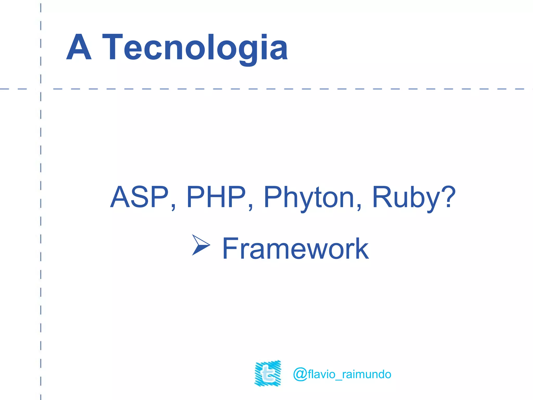 A Tecnologia
ASP, PHP, Phyton, Ruby?
 Framework
@flavio_raimundo
 