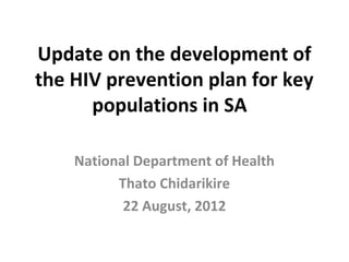 Update on the development of
the HIV prevention plan for key
      populations in SA

    National Department of Health
          Thato Chidarikire
           22 August, 2012
 