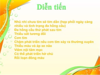 Diễn tiến
Nhũ nhi chưa tím sẽ tím dần (hẹp phổi ngày càng
nhiều và tình trạng đa hồng cầu)
Đa hồng cầu thứ phát sau tím
Thiếu sắt tương đối
Cơn tím
Chậm phát triển nếu cơn tím xảy ra thường xuyên
Thiếu máu và áp xe não
Viêm nội tâm mạc
Có thể phát triển hở chủ
Rối loạn đông máu
 
