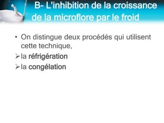 B- L'inhibition de la croissance
de la microflore par le froid
• On distingue deux procédés qui utilisent
cette technique,
la réfrigération
la congélation
 