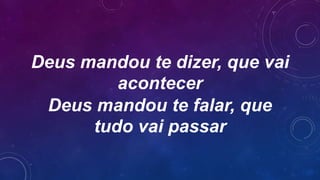 Deus mandou te dizer, que vai
acontecer
Deus mandou te falar, que
tudo vai passar
 