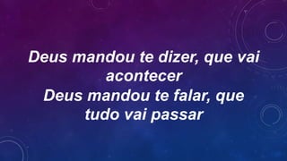 Deus mandou te dizer, que vai
acontecer
Deus mandou te falar, que
tudo vai passar
 