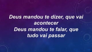 Deus mandou te dizer, que vai
acontecer
Deus mandou te falar, que
tudo vai passar
 