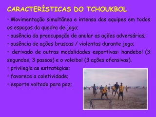 CARACTERÍSTICAS DO TCHOUKBOL Movimentação simultânea e intensa das equipes em todos os espaços da quadra de jogo;